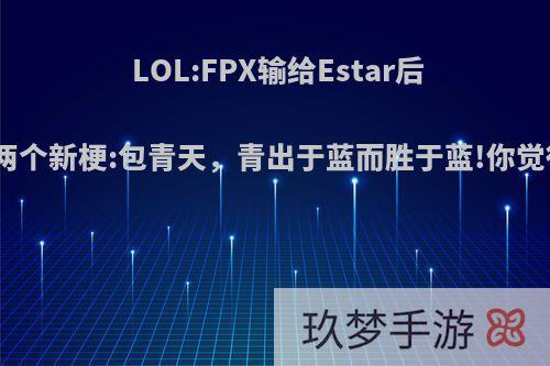 LOL:FPX输给Estar后诞生两个新梗:包青天，青出于蓝而胜于蓝!你觉得呢?