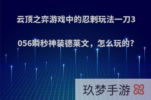 云顶之弈游戏中的忍刺玩法一刀3056瞬秒神装德莱文，怎么玩的?