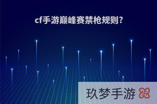 cf手游巅峰赛禁枪规则?