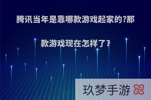 腾讯当年是靠哪款游戏起家的?那款游戏现在怎样了?