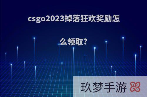 csgo2023掉落狂欢奖励怎么领取?