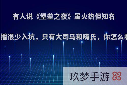 有人说《堡垒之夜》虽火热但知名主播很少入坑，只有大司马和嗨氏，你怎么看?