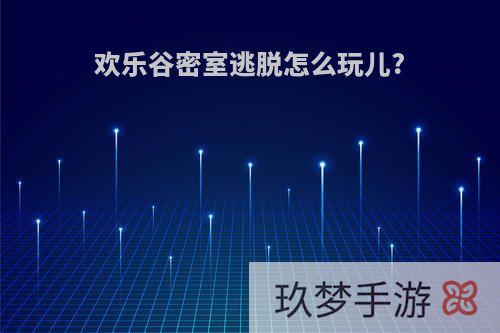 欢乐谷密室逃脱怎么玩儿?