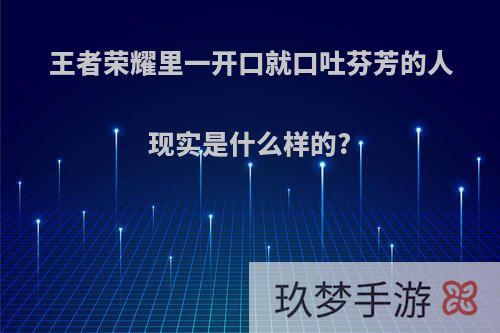 王者荣耀里一开口就口吐芬芳的人现实是什么样的?