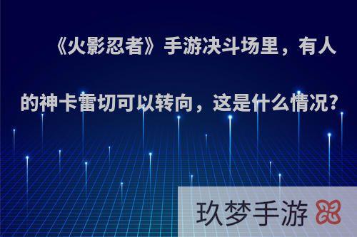 《火影忍者》手游决斗场里，有人的神卡雷切可以转向，这是什么情况?