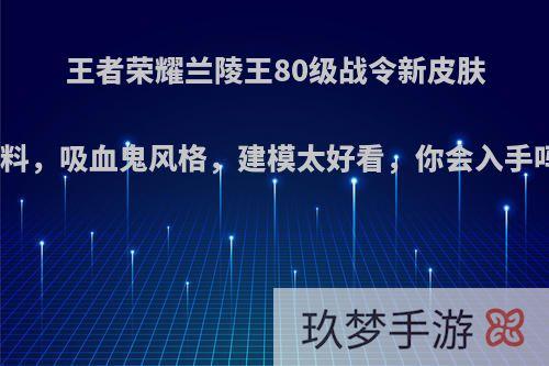 王者荣耀兰陵王80级战令新皮肤爆料，吸血鬼风格，建模太好看，你会入手吗?