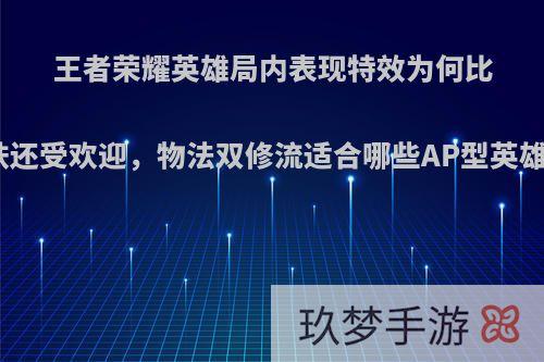 王者荣耀英雄局内表现特效为何比皮肤还受欢迎，物法双修流适合哪些AP型英雄呢?