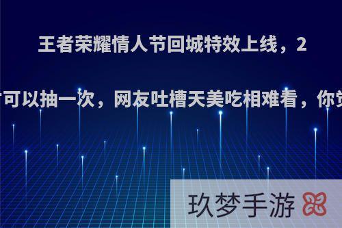 王者荣耀情人节回城特效上线，200元才可以抽一次，网友吐槽天美吃相难看，你觉得呢?