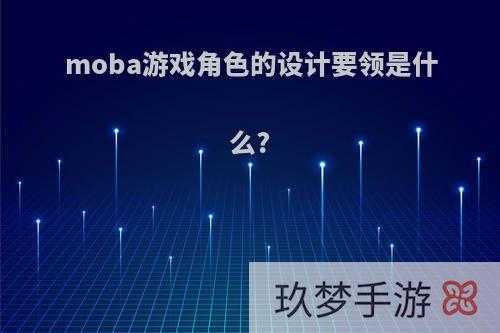 moba游戏角色的设计要领是什么?