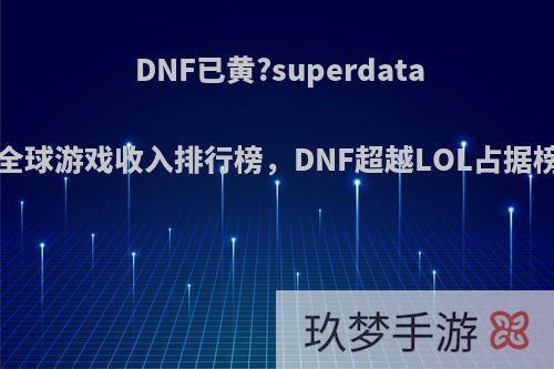 DNF已黄?superdata公布7月份全球游戏收入排行榜，DNF超越LOL占据榜首，如何?