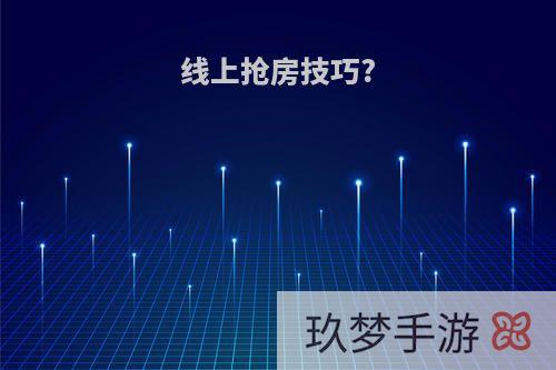 线上抢房技巧?