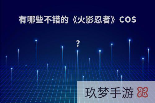 有哪些不错的《火影忍者》COS?