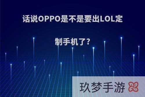 话说OPPO是不是要出LOL定制手机了?