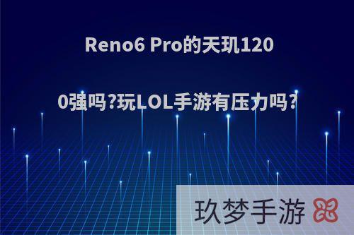 Reno6 Pro的天玑1200强吗?玩LOL手游有压力吗?