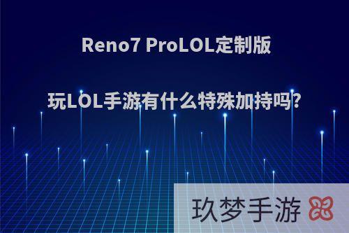 Reno7 ProLOL定制版玩LOL手游有什么特殊加持吗?