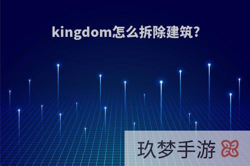 kingdom怎么拆除建筑?