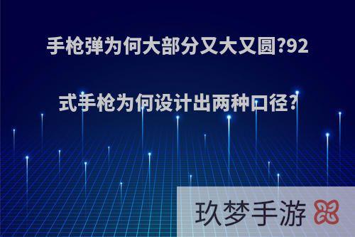 手枪弹为何大部分又大又圆?92式手枪为何设计出两种口径?