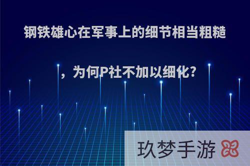 钢铁雄心在军事上的细节相当粗糙，为何P社不加以细化?