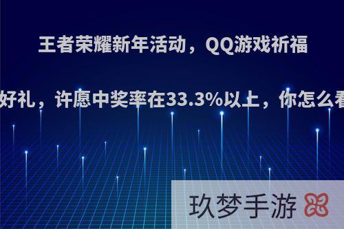 王者荣耀新年活动，QQ游戏祈福送好礼，许愿中奖率在33.3%以上，你怎么看?