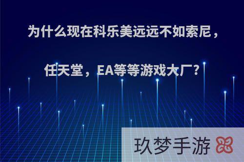 为什么现在科乐美远远不如索尼，任天堂，EA等等游戏大厂?