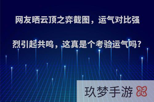 网友晒云顶之弈截图，运气对比强烈引起共鸣，这真是个考验运气吗?