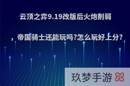 云顶之弈9.19改版后火炮削弱，帝国骑士还能玩吗?怎么玩好上分?