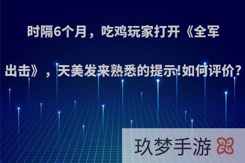 时隔6个月，吃鸡玩家打开《全军出击》，天美发来熟悉的提示!如何评价?