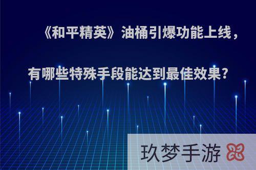 《和平精英》油桶引爆功能上线，有哪些特殊手段能达到最佳效果?