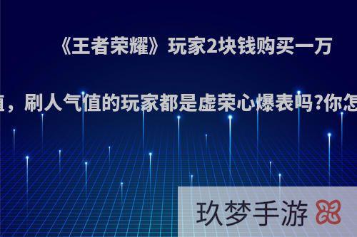 《王者荣耀》玩家2块钱购买一万人气值，刷人气值的玩家都是虚荣心爆表吗?你怎么看?