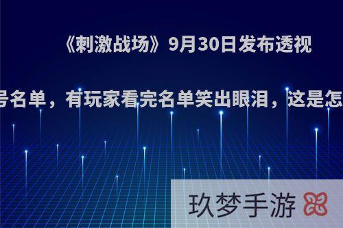 《刺激战场》9月30日发布透视挂的封号名单，有玩家看完名单笑出眼泪，这是怎么回事?