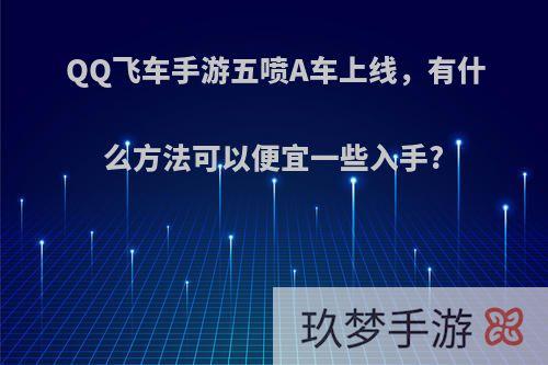 QQ飞车手游五喷A车上线，有什么方法可以便宜一些入手?