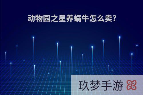 动物园之星养蜗牛怎么卖?