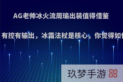 AG老帅冰火流周瑜出装值得借鉴，有控有输出，冰霜法杖是核心，你觉得如何?