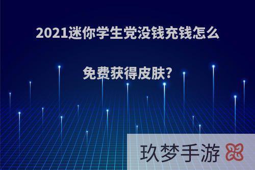 2021迷你学生党没钱充钱怎么免费获得皮肤?