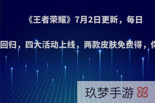 《王者荣耀》7月2日更新，每日充值活动回归，四大活动上线，两款皮肤免费得，你满意吗?