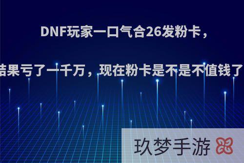 DNF玩家一口气合26发粉卡，结果亏了一千万，现在粉卡是不是不值钱了?