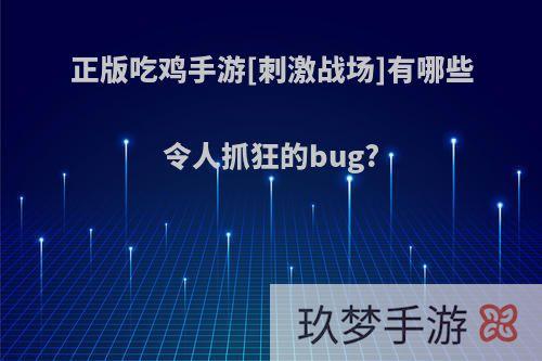 正版吃鸡手游[刺激战场]有哪些令人抓狂的bug?