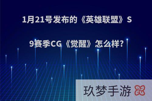 1月21号发布的《英雄联盟》S9赛季CG《觉醒》怎么样?