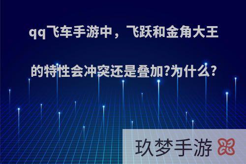 qq飞车手游中，飞跃和金角大王的特性会冲突还是叠加?为什么?