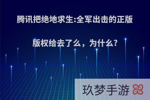 腾讯把绝地求生:全军出击的正版版权给去了么，为什么?