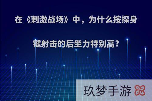 在《刺激战场》中，为什么按探身键射击的后坐力特别高?