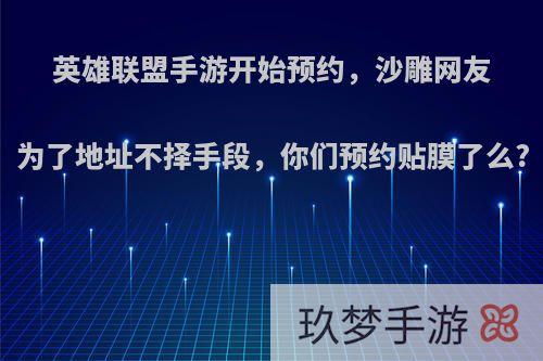 英雄联盟手游开始预约，沙雕网友为了地址不择手段，你们预约贴膜了么?