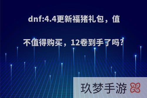 dnf:4.4更新福猪礼包，值不值得购买，12卷到手了吗?