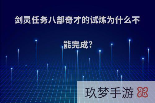 剑灵任务八部奇才的试炼为什么不能完成?