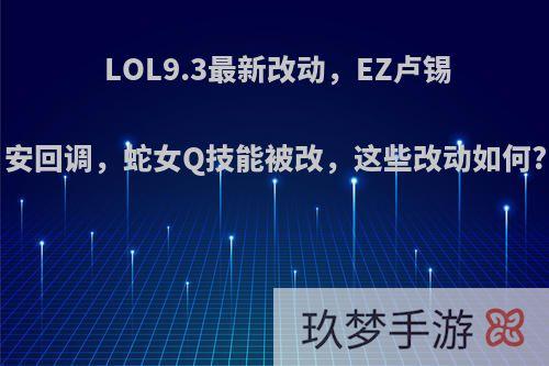 LOL9.3最新改动，EZ卢锡安回调，蛇女Q技能被改，这些改动如何?