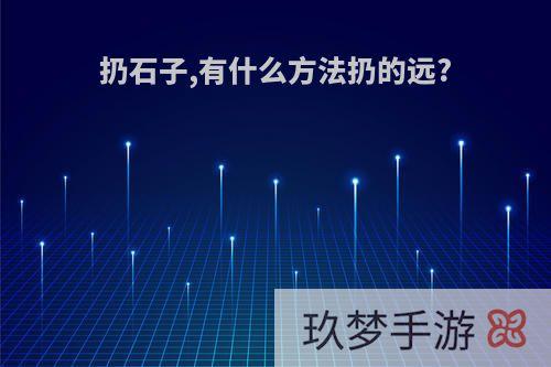 扔石子,有什么方法扔的远?