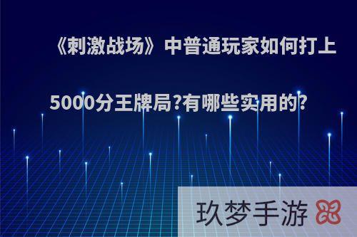 《刺激战场》中普通玩家如何打上5000分王牌局?有哪些实用的?