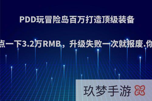 PDD玩冒险岛百万打造顶级装备，鼠标点一下3.2万RMB，升级失败一次就报废.你怎么看?