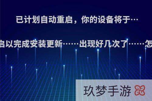 已计划自动重启，你的设备将于……重启以完成安装更新……出现好几次了……怎么办?