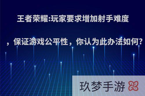 王者荣耀:玩家要求增加射手难度，保证游戏公平性，你认为此办法如何?